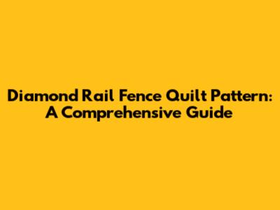 Diamond Rail Fence Quilt Pattern: A Comprehensive Guide