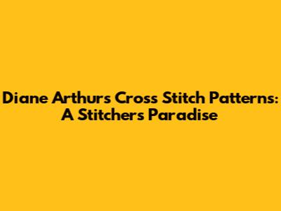 Diane Arthurs Cross Stitch Patterns: A Stitcher's Paradise
