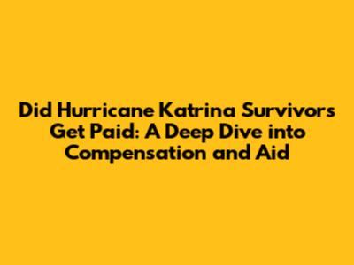 Did Hurricane Katrina Survivors Get Paid: A Deep Dive into Compensation and Aid