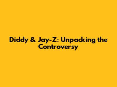 Diddy & Jay-Z: Unpacking the Controversy