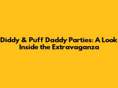 Diddy & Puff Daddy Parties: A Look Inside the Extravaganza