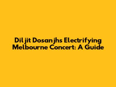 Diljit Dosanjh's Electrifying Melbourne Concert: A Guide