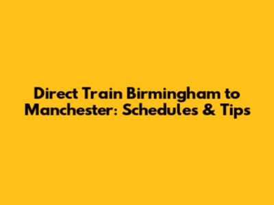 Direct Train Birmingham to Manchester: Schedules & Tips