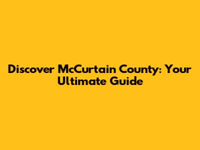 Discover McCurtain County: Your Ultimate Guide