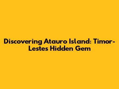 Discovering Atauro Island: Timor-Leste's Hidden Gem