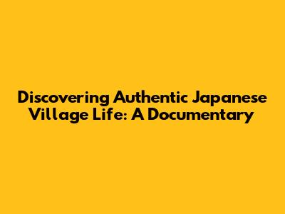 Discovering Authentic Japanese Village Life: A Documentary