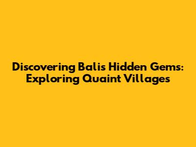 Discovering Bali's Hidden Gems: Exploring Quaint Villages
