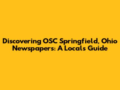Discovering OSC Springfield, Ohio Newspapers: A Local's Guide