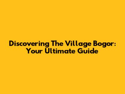 Discovering The Village Bogor: Your Ultimate Guide