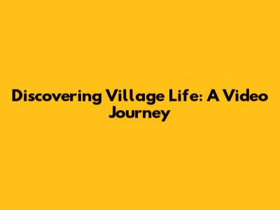 Discovering Village Life: A Video Journey