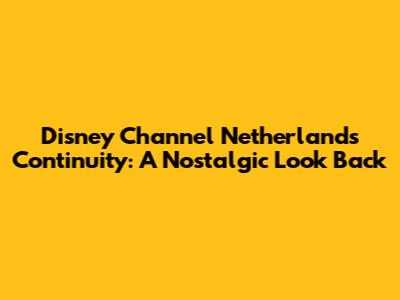 Disney Channel Netherlands Continuity: A Nostalgic Look Back