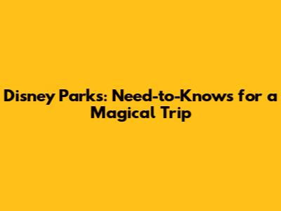 Disney Parks: Need-to-Knows for a Magical Trip