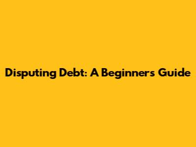 Disputing Debt: A Beginner's Guide