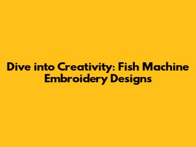 Dive into Creativity: Fish Machine Embroidery Designs