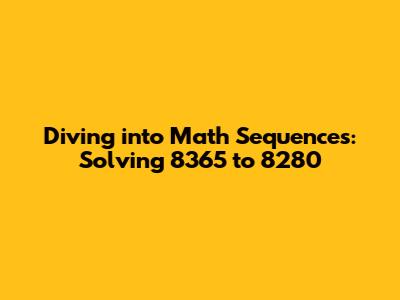 Diving into Math Sequences: Solving 8365 to 8280