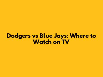 Dodgers vs Blue Jays: Where to Watch on TV