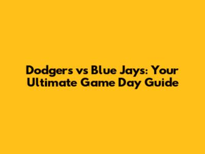 Dodgers vs Blue Jays: Your Ultimate Game Day Guide