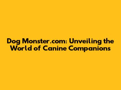 Dog Monster.com: Unveiling the World of Canine Companions