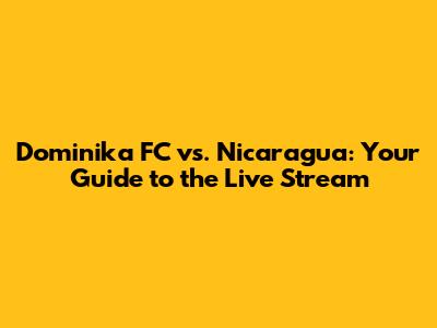 Dominika FC vs. Nicaragua: Your Guide to the Live Stream