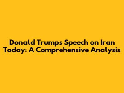 Donald Trump's Speech on Iran Today: A Comprehensive Analysis