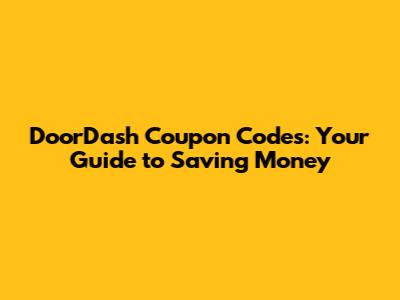 DoorDash Coupon Codes: Your Guide to Saving Money
