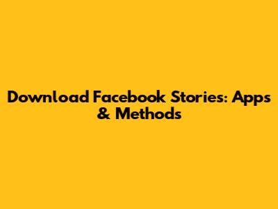 Download Facebook Stories: Apps & Methods