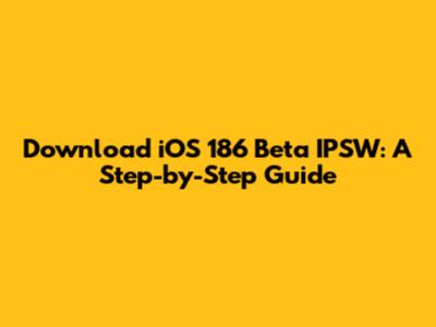 Download iOS 186 Beta IPSW: A Step-by-Step Guide