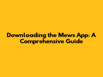 Downloading the Mews App: A Comprehensive Guide