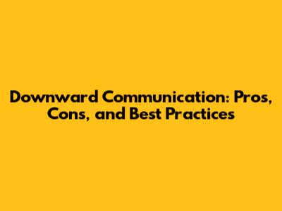 Downward Communication: Pros, Cons, and Best Practices
