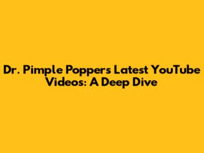 Dr. Pimple Popper's Latest YouTube Videos: A Deep Dive