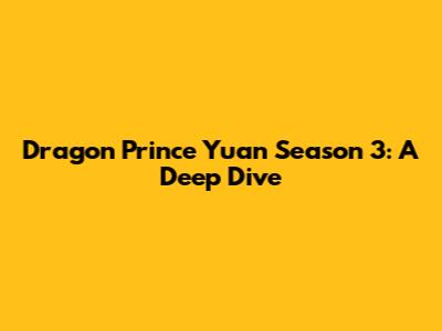 Dragon Prince Yuan Season 3: A Deep Dive