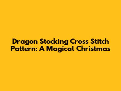 Dragon Stocking Cross Stitch Pattern: A Magical Christmas
