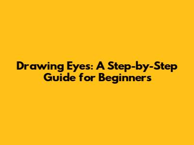Drawing Eyes: A Step-by-Step Guide for Beginners