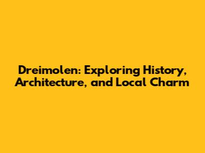 Dreimolen: Exploring History, Architecture, and Local Charm