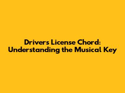 Driver's License Chord: Understanding the Musical Key