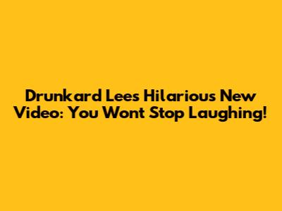 Drunkard Lee's Hilarious New Video: You Won't Stop Laughing!