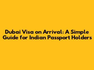 Dubai Visa on Arrival: A Simple Guide for Indian Passport Holders