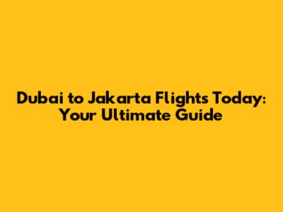 Dubai to Jakarta Flights Today: Your Ultimate Guide