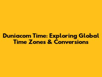 Duniacom Time: Exploring Global Time Zones & Conversions