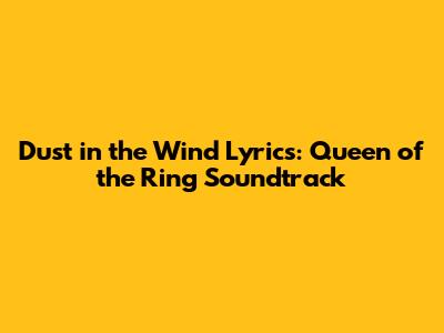 Dust in the Wind Lyrics: Queen of the Ring Soundtrack