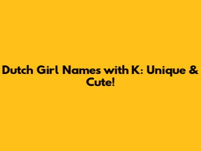 Dutch Girl Names with K: Unique & Cute!