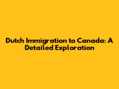 Dutch Immigration to Canada: A Detailed Exploration