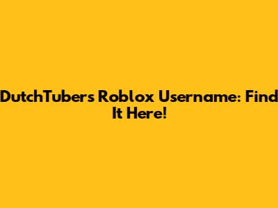 DutchTuber's Roblox Username: Find It Here!