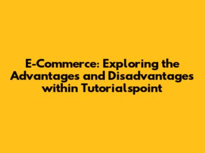 E-Commerce: Exploring the Advantages and Disadvantages within Tutorialspoint