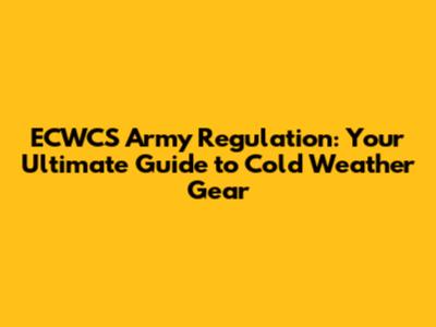 ECWCS Army Regulation: Your Ultimate Guide to Cold Weather Gear