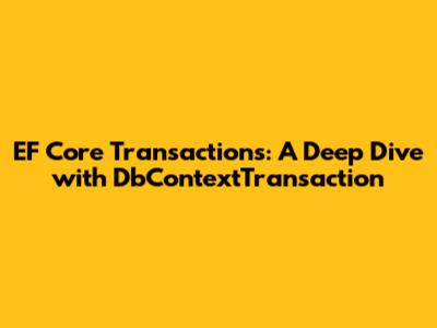 EF Core Transactions: A Deep Dive with DbContextTransaction