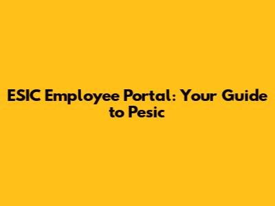 ESIC Employee Portal: Your Guide to Pesic