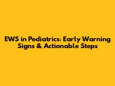 EWS in Pediatrics: Early Warning Signs & Actionable Steps