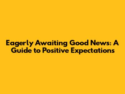 Eagerly Awaiting Good News: A Guide to Positive Expectations
