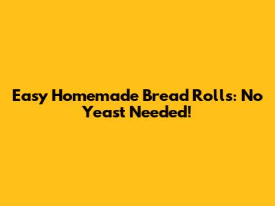 Easy Homemade Bread Rolls: No Yeast Needed!
